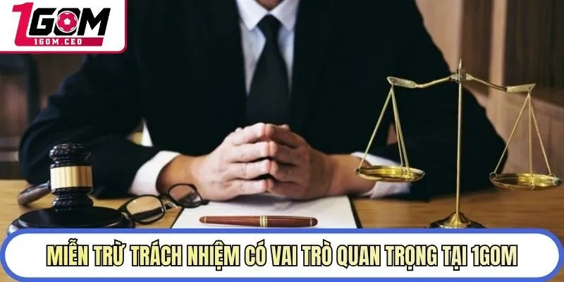 Miễn trừ trách nhiệm có vai trò quan trọng tại 1GOM